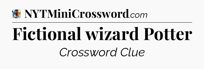 Fictional wizard Potter Crossword Clue