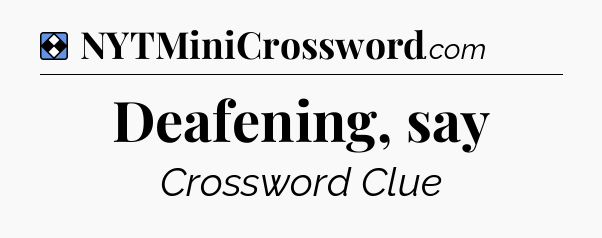 Solution: Deafening, say - NYT Mini Crossword