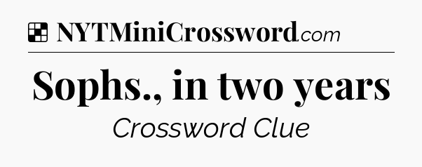 Solution: Sophs., in two years - NYT Crossword