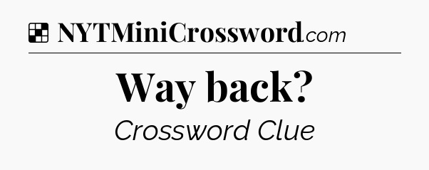 Solution: Way back - NYT Crossword