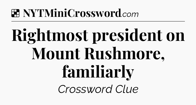 Solution: Rightmost president on Mount Rushmore, familiarly - NYT Crossword