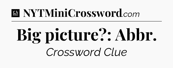 Big picture?: Abbr - LA Times Crossword
