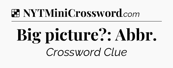 Solution: Big picture?: Abbr - NYT Crossword