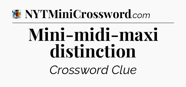 Mini-midi-maxi distinction Crossword Clue