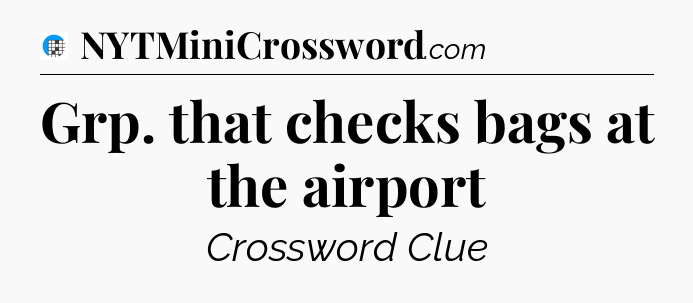 Grp. that checks bags at the airport Crossword Clue