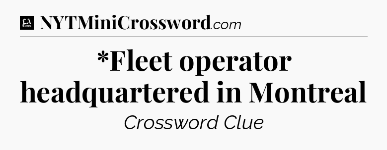 *Fleet operator headquartered in Montreal - LA Times Crossword