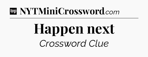 Happen next Crossword Clue