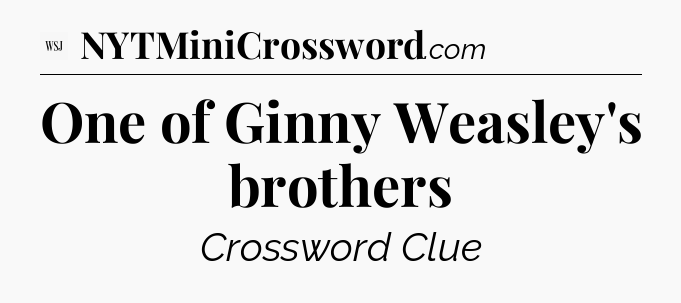 One of Ginny Weasley's brothers - WSJ Crossword