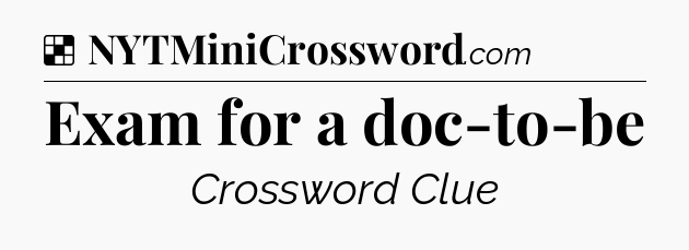 Solution: Exam for a doc-to-be - NYT Crossword