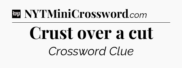Crust over a cut Crossword Clue