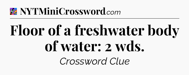 Floor of a freshwater body of water: 2 wds Crossword Clue