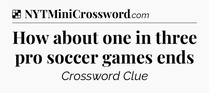 Solution: How about one in three pro soccer games ends - NYT Crossword