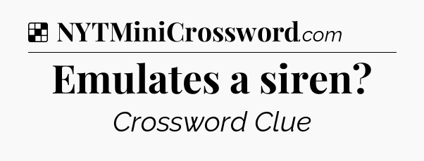 Solution: Emulates a siren - NYT Crossword