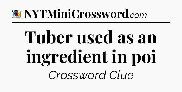 Tuber used as an ingredient in poi Crossword Clue