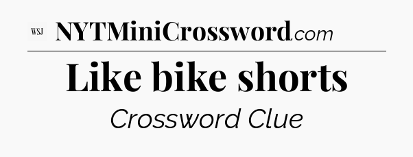 Like bike shorts - WSJ Crossword