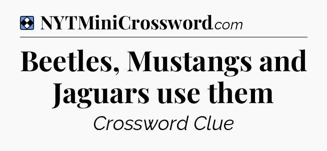 Solution: Beetles, Mustangs and Jaguars use them - NYT Mini Crossword