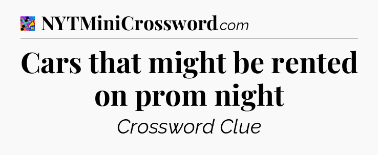 Cars that might be rented on prom night Crossword Clue