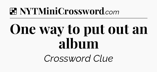 Solution: One way to put out an album - NYT Crossword