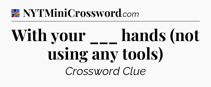 With your ___ hands (not using any tools) Crossword Clue