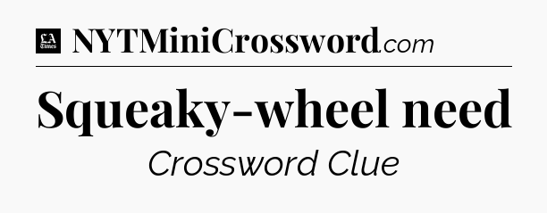 Squeaky-wheel need - LA Times Crossword