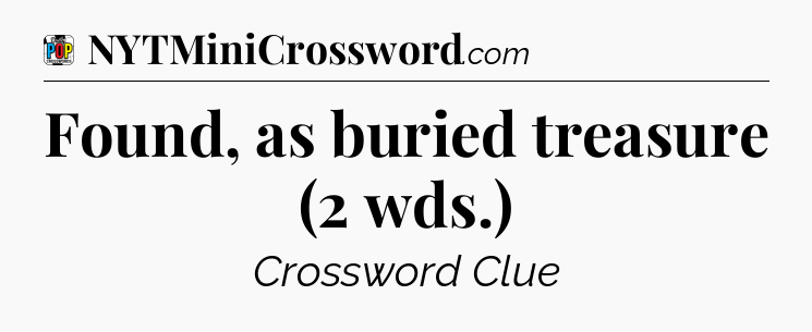 Found, as buried treasure (2 wds.) Crossword Clue