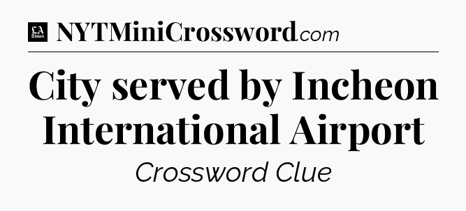 City served by Incheon International Airport - LA Times Crossword