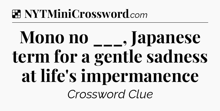Solution: Mono no ___, Japanese term for a gentle sadness at life's impermanence - NYT Crossword