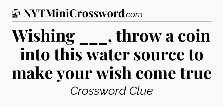 Wishing ___, throw a coin into this water source to make your wish come true - Daily Themed Classic Crossword