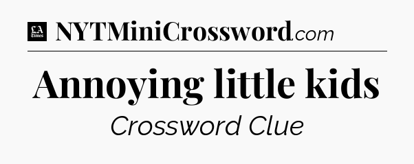 Annoying little kids - LA Times Crossword