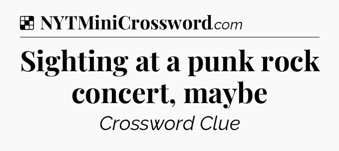 Solution: Sighting at a punk rock concert, maybe - NYT Crossword