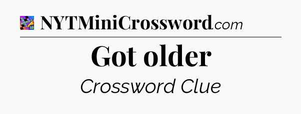 Got older Crossword Clue