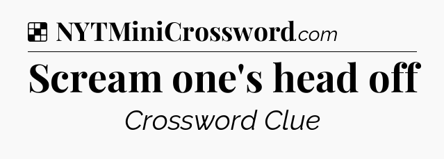 Solution: Scream one's head off - NYT Crossword