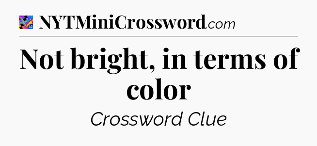 Not bright, in terms of color Crossword Clue