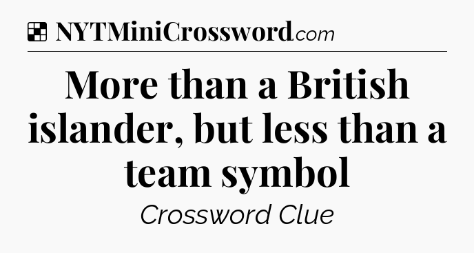 Solution: More than a British islander, but less than a team symbol - NYT Crossword