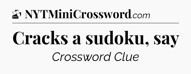 Cracks a sudoku, say - Daily Themed Classic Crossword