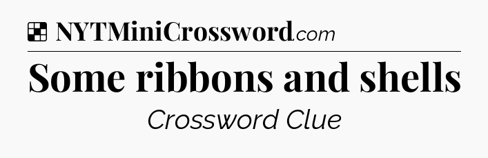 Solution: Some ribbons and shells - NYT Crossword