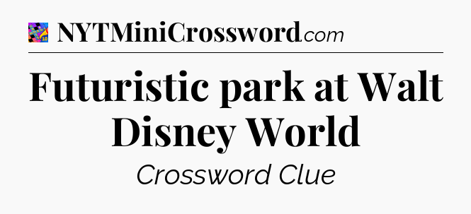 Futuristic park at Walt Disney World Crossword Clue