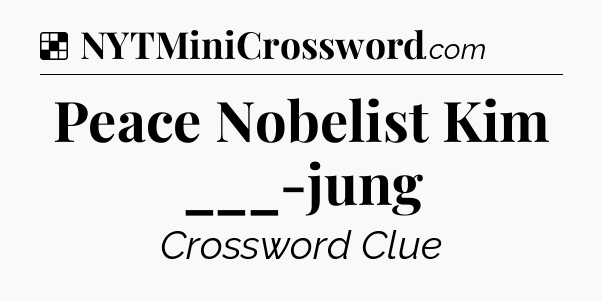 Solution: Peace Nobelist Kim ___-jung - NYT Crossword