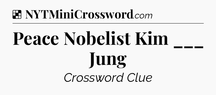 Solution: Peace Nobelist Kim ___ Jung - NYT Crossword