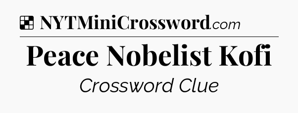 Solution: Peace Nobelist Kofi - NYT Crossword