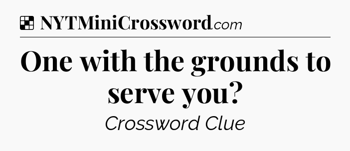 Solution: One with the grounds to serve you - NYT Crossword