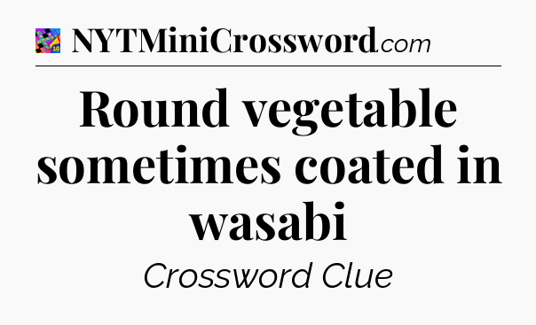 Round vegetable sometimes coated in wasabi Crossword Clue