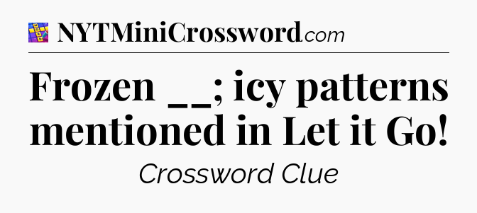 Frozen __; icy patterns mentioned in Let it Go Codycross