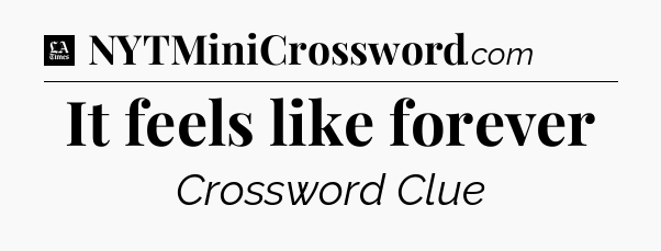 It feels like forever - LA Times Crossword