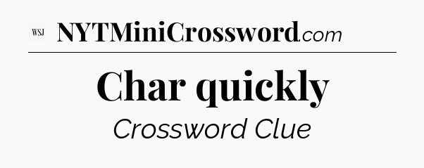 Char quickly - WSJ Crossword