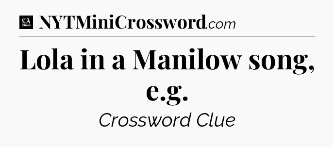 Lola in a Manilow song, e.g - LA Times Crossword
