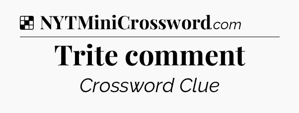 Solution: Trite comment - NYT Crossword