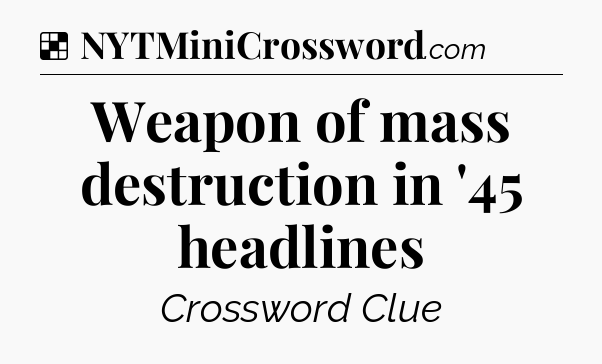Solution: Weapon of mass destruction in '45 headlines - NYT Crossword