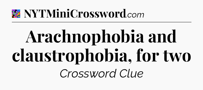Arachnophobia and claustrophobia, for two Crossword Clue