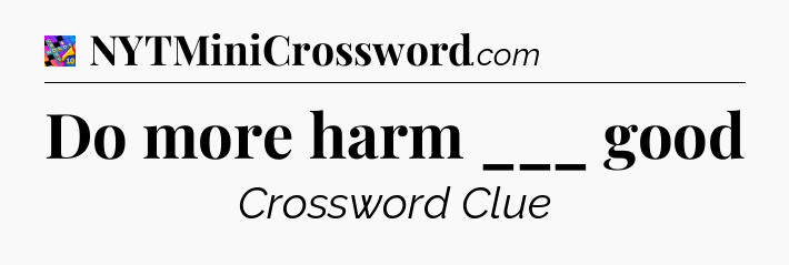 Do more harm ___ good Crossword Clue